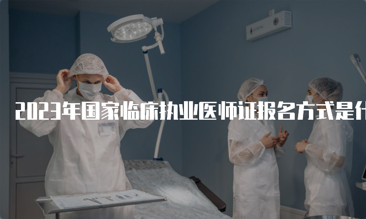 2023年国家临床执业医师证报名方式是什么