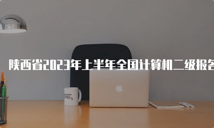 陕西省2023年上半年全国计算机二级报名时间：3月1日至7日