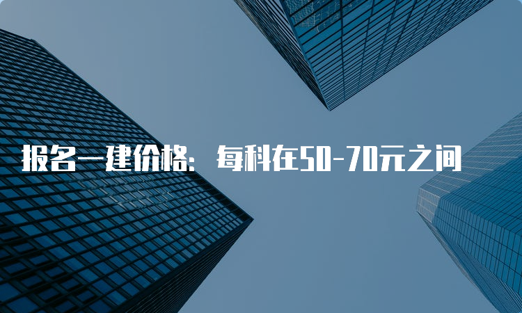 报名一建价格：每科在50-70元之间