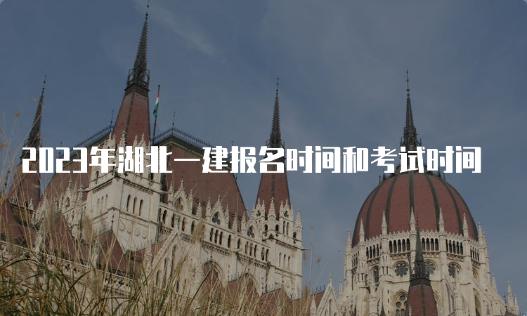 2023年湖北一建报名时间和考试时间