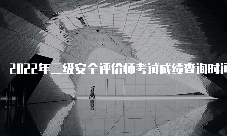 2022年二级安全评价师考试成绩查询时间