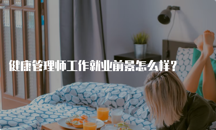 健康管理师工作就业前景怎么样？