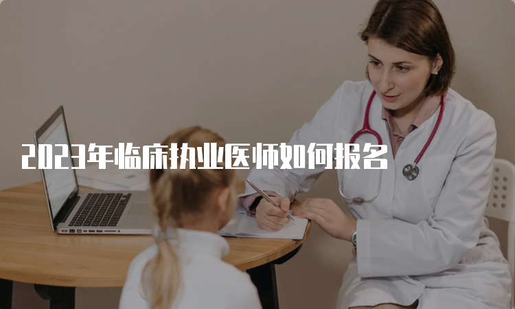 2023年临床执业医师如何报名