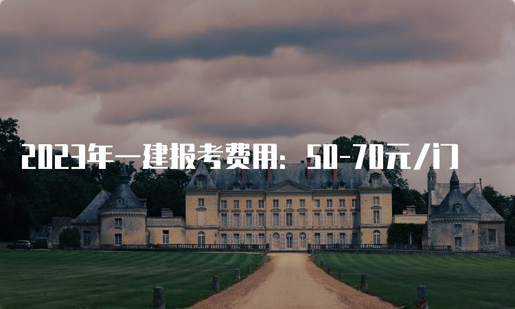 2023年一建报考费用：50-70元/门