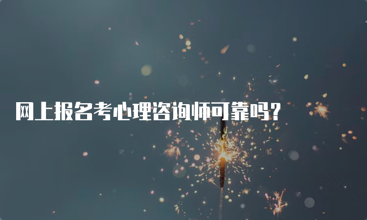 网上报名考心理咨询师可靠吗？