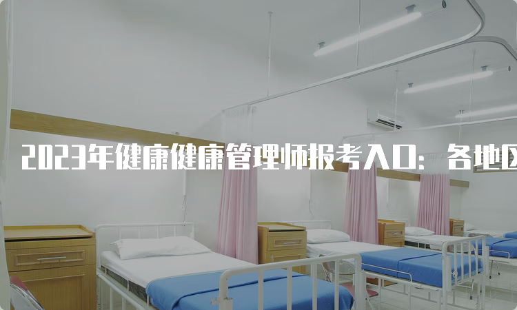 2023年健康健康管理师报考入口：各地区报考入口不统一