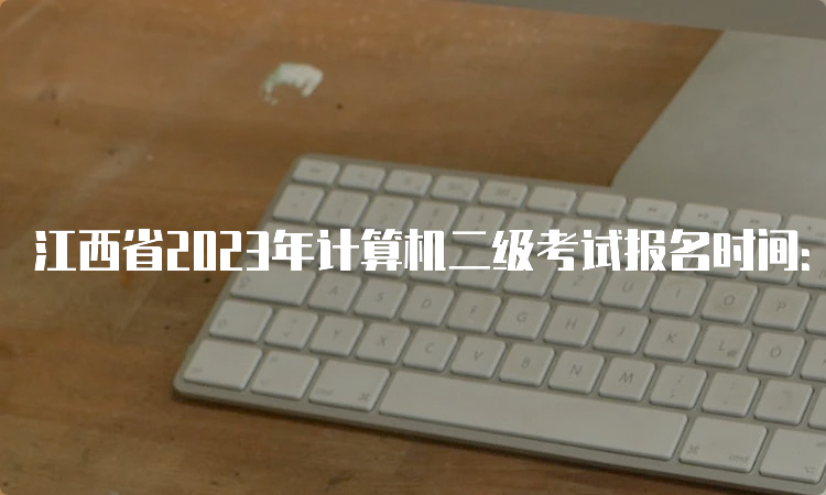 江西省2023年计算机二级考试报名时间：2月20日9:00至2月27日17:00