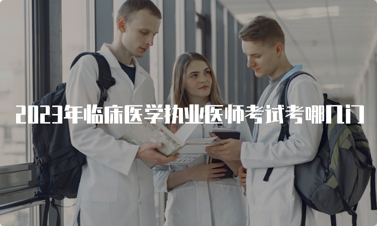 2023年临床医学执业医师考试考哪几门