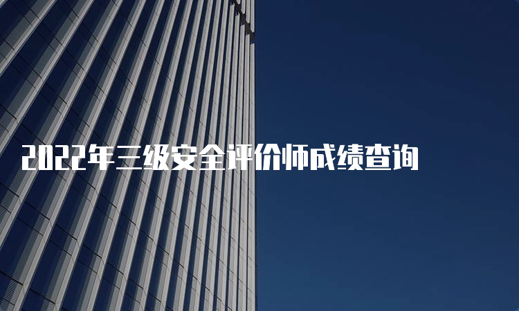 2022年三级安全评价师成绩查询