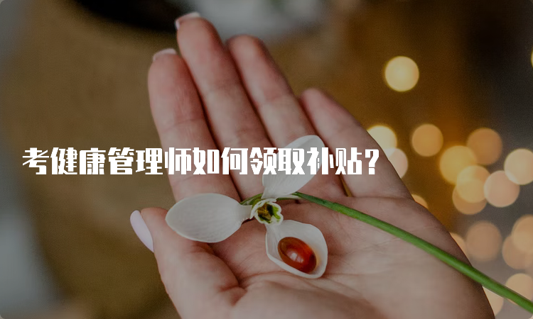 考健康管理师如何领取补贴？