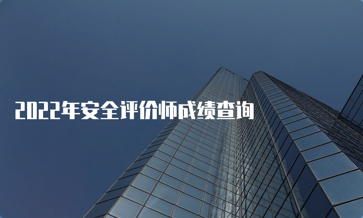 2022年安全评价师成绩查询