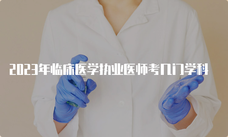 2023年临床医学执业医师考几门学科