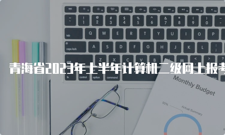 青海省2023年上半年计算机二级网上报考时间：2月27日9:00至3月2日17:00