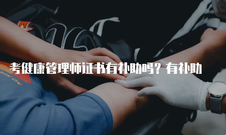 考健康管理师证书有补助吗？有补助