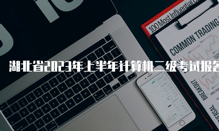 湖北省2023年上半年计算机二级考试报名截止时间：2月27日17点