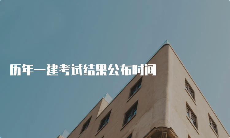 历年一建考试结果公布时间