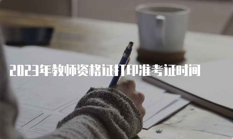 2023年教师资格证打印准考证时间