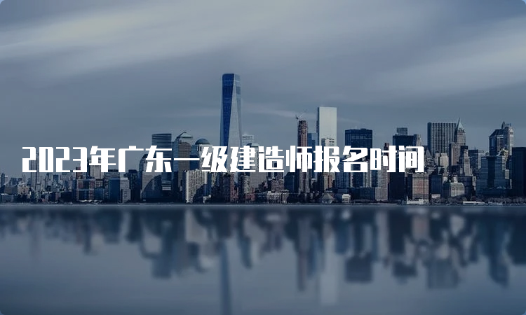 2023年广东一级建造师报名时间