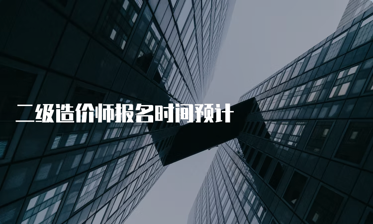 二级造价师报名时间预计