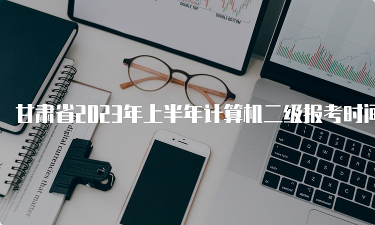 甘肃省2023年上半年计算机二级报考时间：2月25日至3月5日