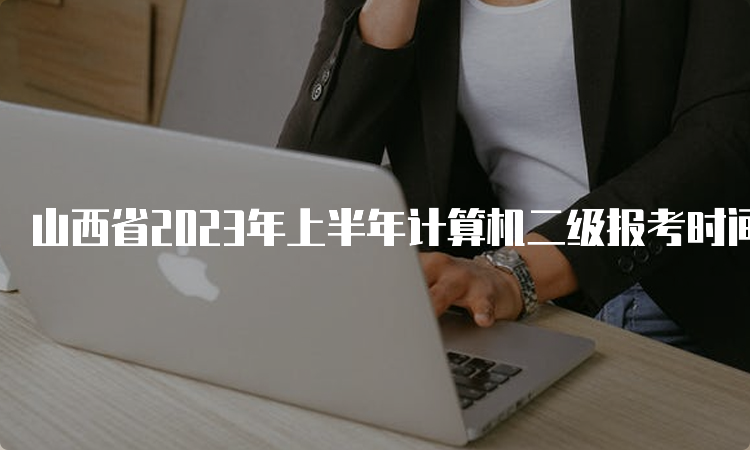 山西省2023年上半年计算机二级报考时间：2月16日9:00-2月28日24:00