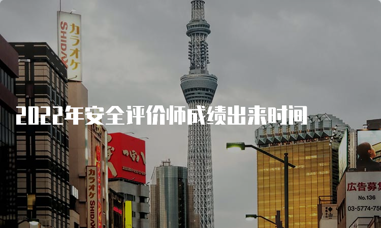 2022年安全评价师成绩出来时间