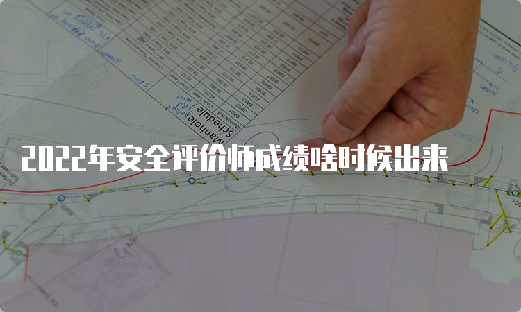 2022年安全评价师成绩啥时候出来