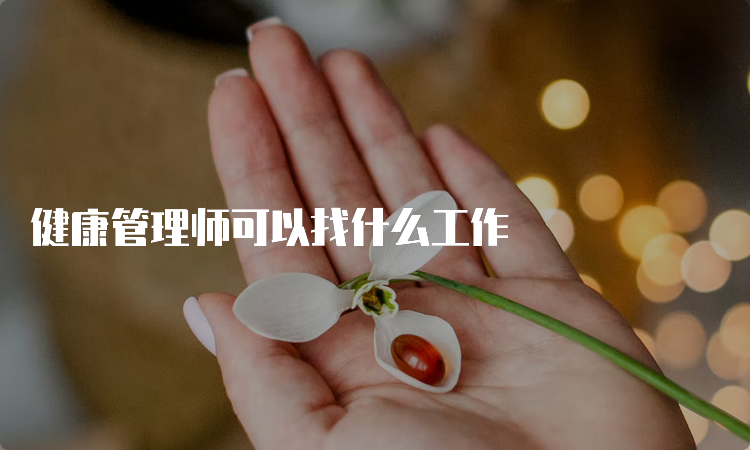 健康管理师可以找什么工作