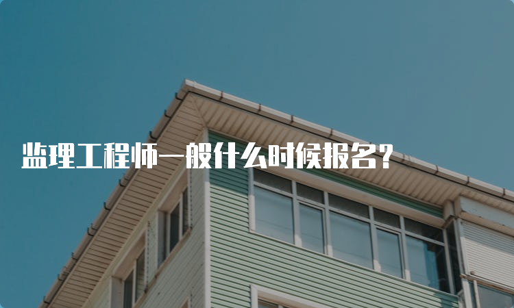 监理工程师一般什么时候报名？