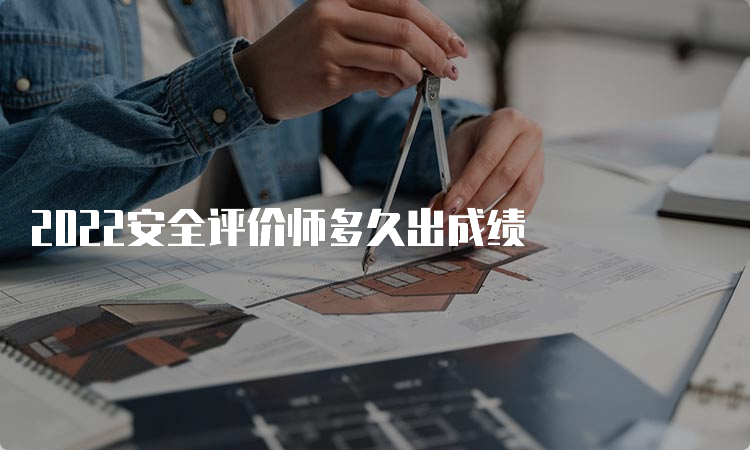 2022安全评价师多久出成绩