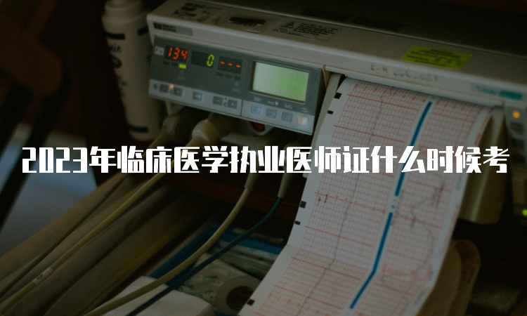 2023年临床医学执业医师证什么时候考