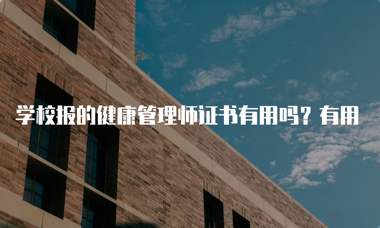 学校报的健康管理师证书有用吗？有用