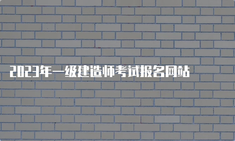 2023年一级建造师考试报名网站