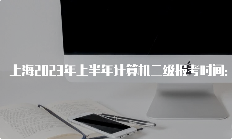 上海2023年上半年计算机二级报考时间：3月2日10时至3月5日16时