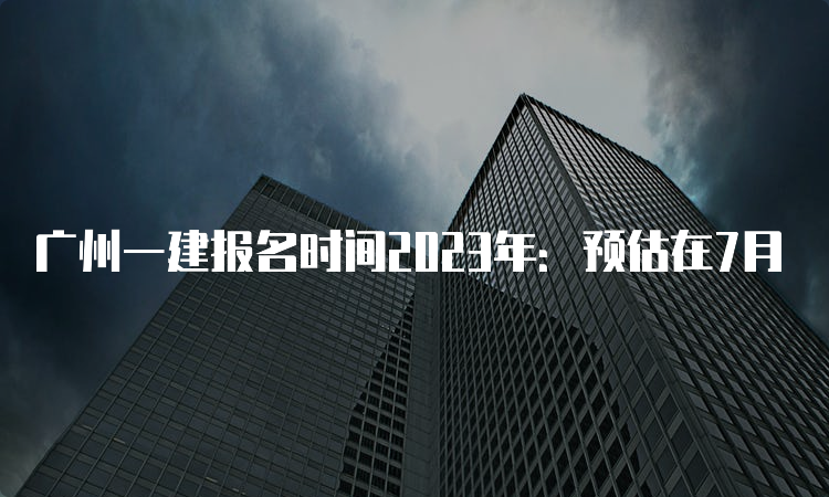 广州一建报名时间2023年：预估在7月