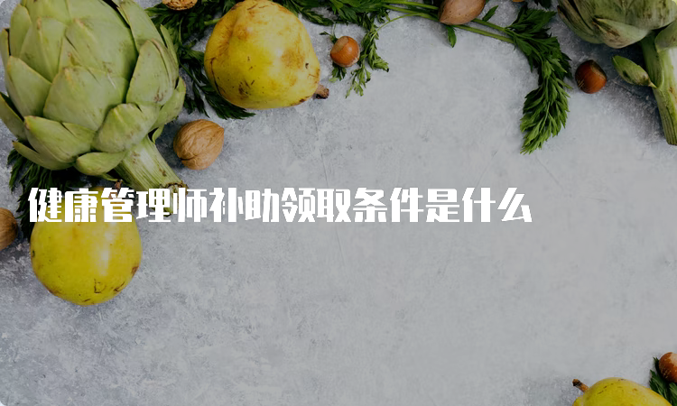 健康管理师补助领取条件是什么