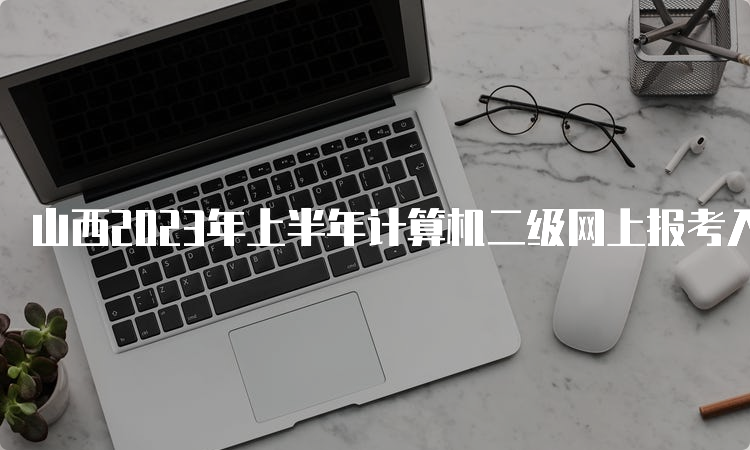 山西2023年上半年计算机二级网上报考入口2月28日将关闭