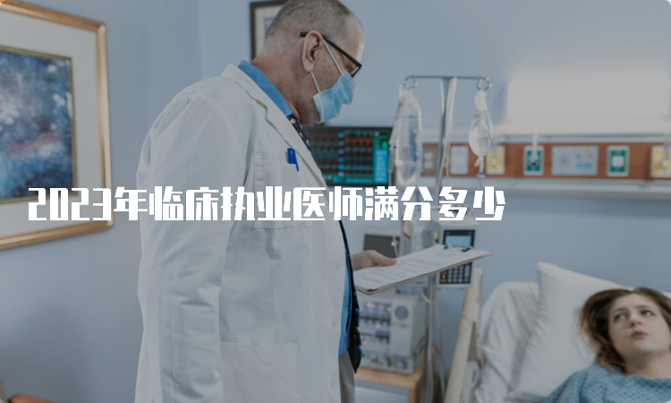 2023年临床执业医师满分多少