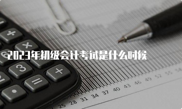 2023年初级会计考试是什么时候