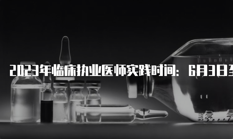 2023年临床执业医师实践时间：6月3日至4日