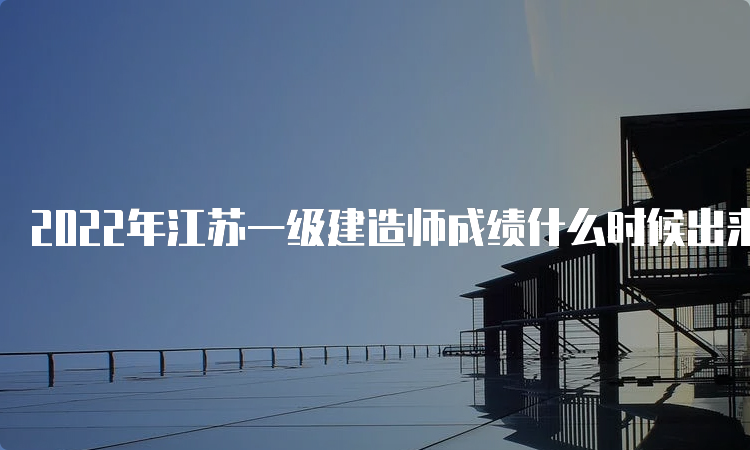 2022年江苏一级建造师成绩什么时候出来