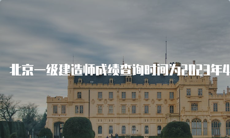 北京一级建造师成绩查询时间为2023年4月中旬