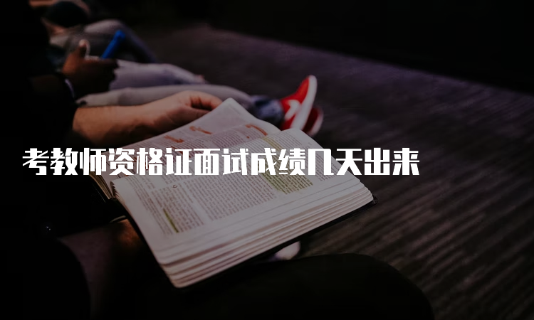 考教师资格证面试成绩几天出来