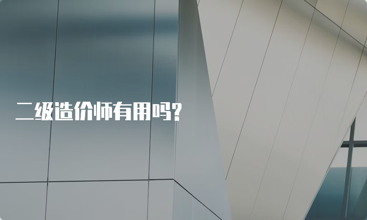 二级造价师有用吗?