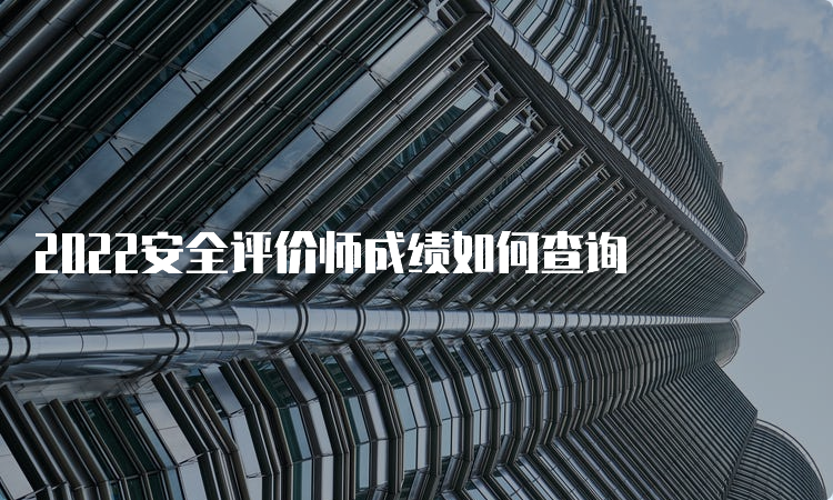 2022安全评价师成绩如何查询