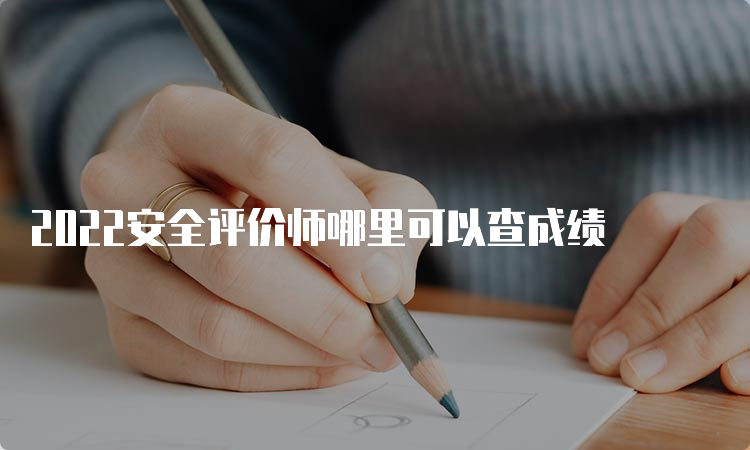 2022安全评价师哪里可以查成绩