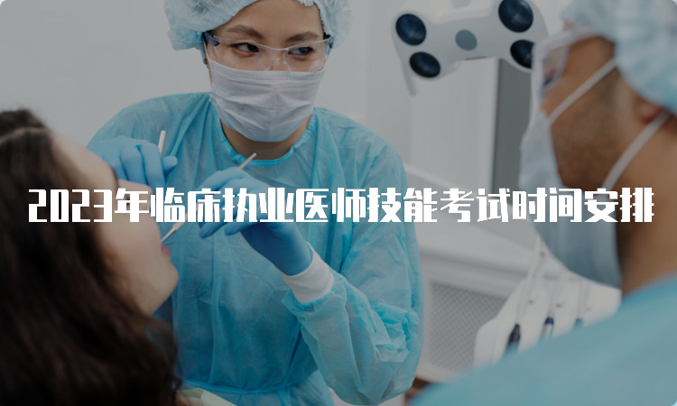 2023年临床执业医师技能考试时间安排