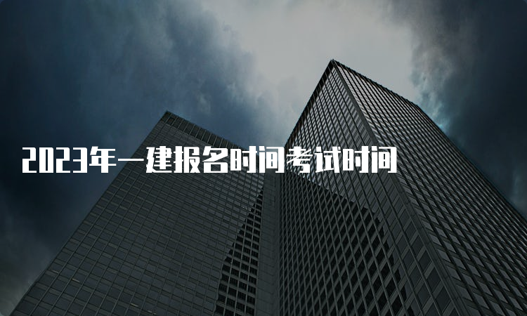 2023年一建报名时间考试时间