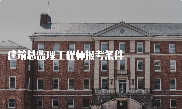 建筑总监理工程师报考条件