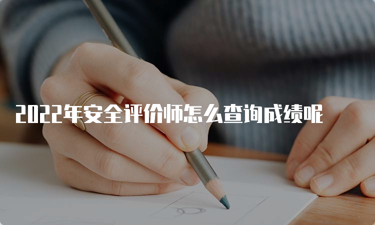 2022年安全评价师怎么查询成绩呢